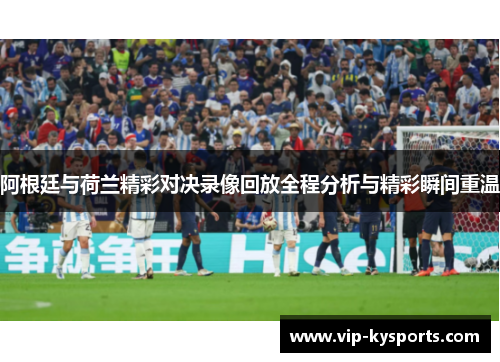 阿根廷与荷兰精彩对决录像回放全程分析与精彩瞬间重温